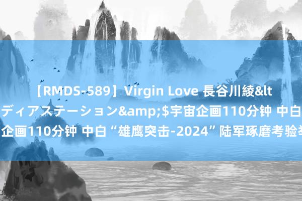 【RMDS-589】Virgin Love 長谷川綾</a>2010-05-17メディアステーション&$宇宙企画110分钟 中白“雄鹰突击-2024”陆军琢磨考验举行遣散式