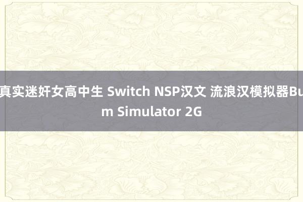 真实迷奸女高中生 Switch NSP汉文 流浪汉模拟器Bum Simulator 2G