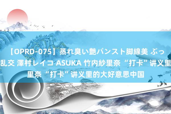 【OPRD-075】蒸れ臭い艶パンスト脚線美 ぶっかけゴックン大乱交 澤村レイコ ASUKA 竹内紗里奈 “打卡”讲义里的大好意思中国