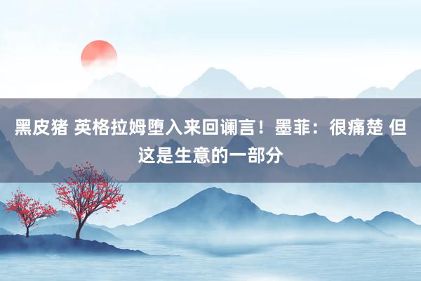 黑皮猪 英格拉姆堕入来回谰言！墨菲：很痛楚 但这是生意的一部分