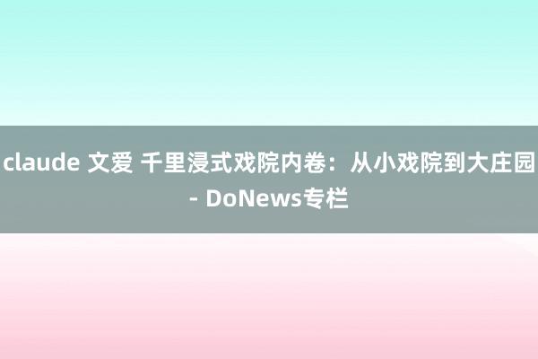 claude 文爱 千里浸式戏院内卷：从小戏院到大庄园- DoNews专栏