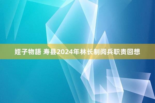 姪子物語 寿县2024年林长制阅兵职责回想
