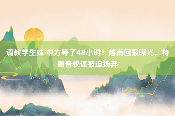 调教学生妹 中方等了48小时！越南回报曝光，特朗普权谋被迫扬弃