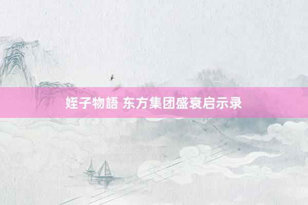 姪子物語 东方集团盛衰启示录