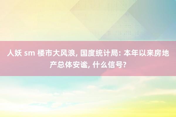 人妖 sm 楼市大风浪， 国度统计局: 本年以来房地产总体安谧， 什么信号?