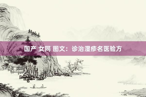 国产 女同 图文：诊治湿疹名医验方