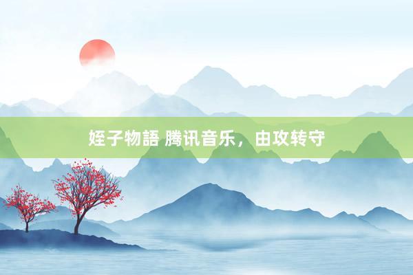 姪子物語 腾讯音乐，由攻转守